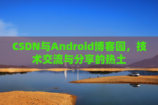 CSDN与Android博客园，技术交流与分享的热土