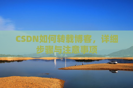 CSDN如何转载博客，详细步骤与注意事项