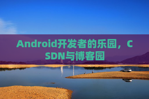 Android开发者的乐园，CSDN与博客园