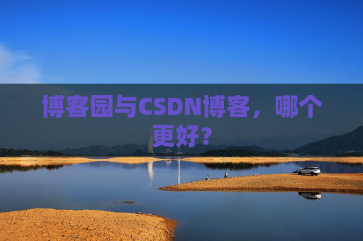 博客园与CSDN博客，哪个更好？