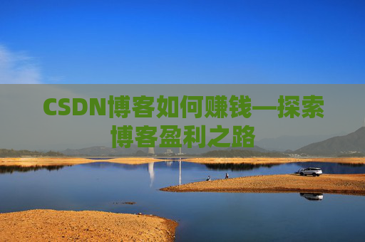 CSDN博客如何赚钱—探索博客盈利之路