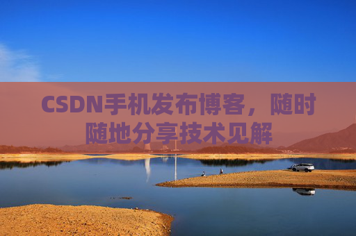 CSDN手机发布博客，随时随地分享技术见解