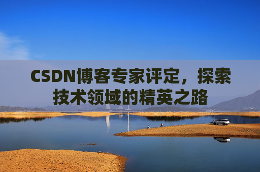 CSDN博客专家评定,探索技术领域的精英之路