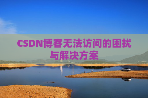 CSDN博客无法访问的困扰与解决方案