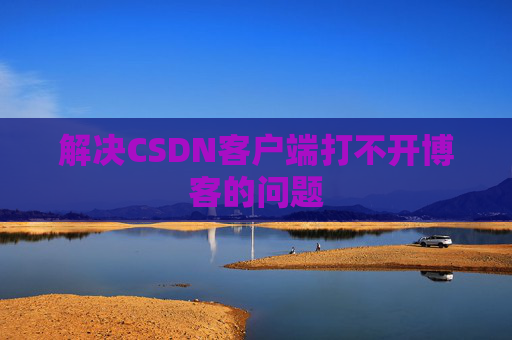 解决CSDN客户端打不开博客的问题