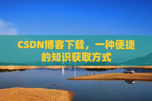 CSDN博客下载，一种便捷的知识获取方式